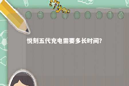 悦刻五代充电需要多长时间？ 
